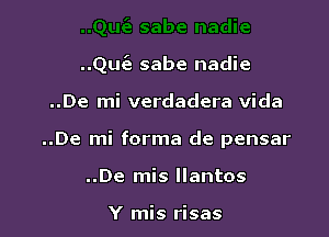 ..QuCe sabe nadie

..De mi verdadera Vida
..De mi forma de pensar
..De mis llantos

Y mis risas