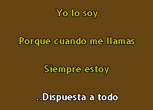 Yo lo soy

Porque cuando me llamas

Siempre estoy

..Dispuesta a todo