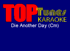 Twmcw
KARAOKE
Die Another Day (Cm)