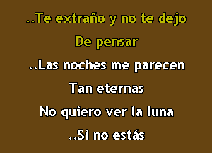 ..Te extraflo y no te dejo
De pensar
..Las noches me parecen

Tan eternas

No quiero ver la luna

..Si no estas