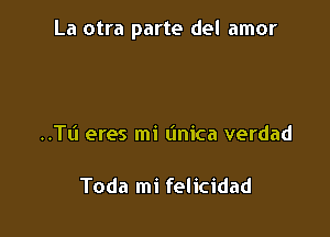 La otra parte del amor

..TL'1 eres mi (mica verdad

Toda mi felicidad