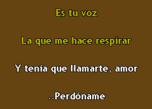 Es tu voz

La que me hace respirar

Y tenia que llamarte, amor

..Perd6name