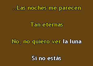 ..Las noches me parecen

Tan eternas

No, no quiero ver la luna

Si no estas
