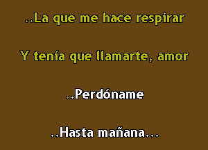 ..La que me hace respirar

Y tenia que llamarte, amor
..Perd6name

..Hasta mariana. ..