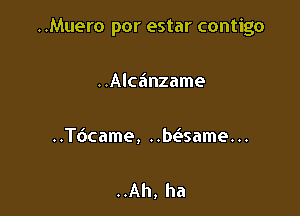 ..Muero por estar contigo

..Alczinzame

..Tdcame, ..bt-itsame...

..Ah, ha