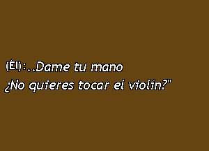 (EI)I..Dame tu mano

gNo quieres tocar e! vfoh'n?