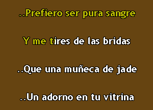 ..Prefiero ser pura sangre

Y me tires de las bridas

..Que una mufleca de jade

..Un adorno en tu vitrina