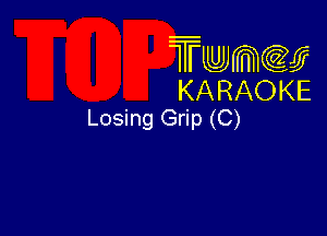 Twmw
KARAOKE
Losing Grip (C)