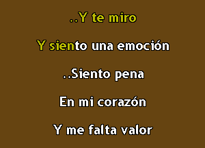 ..Y te miro

Y siento una emocibn

..Siento pena

En mi corazdn

Y me falta valor