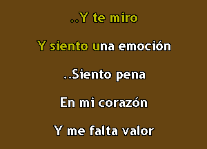 ..Y te miro

Y siento una emocibn

..Siento pena

En mi corazdn

Y me falta valor