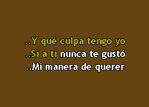 ..Y que'. culpa tengo yo

..Si a ti nunca te gustd
..Mi manera de querer