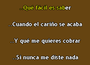 HQE faicil es saber

..Cuando el carifno se acaba

..Y qw me quieres cobrar

..Si nunca me diste nada