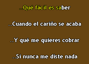 HQE faicil es saber

..Cuando el carifno se acaba

..Y qw me quieres cobrar

..Si nunca me diste nada