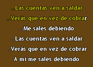 ..Las cuentas ven a saldar
..Veriis que en vez de cobrar
..Me sales debiendo
..Las cuentas ven a saldar
..Veriis que en vez de cobrar

A mi me sales debiendo