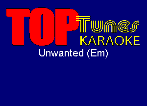 Twmw
KARAOKE
Unwanted (Em)