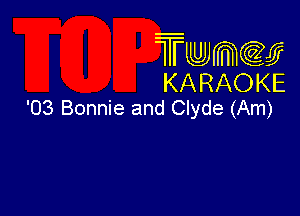 Twmcw
KARAOKE
'03 Bonnie and Clyde (Am)
