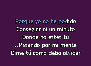 Porque yo no he podido
Conseguir ni un minuto
Donde no esms tu
..Pasando por mi mente

Dime t0 c6mo debo olvidar l