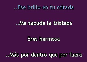 ..Ese brillo en tu mirada

..Me sacude la tristeza

Eres hermosa

..Mas por dentro que por fuera