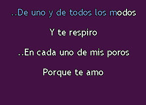 ..De uno y de todos los modos

Y te respiro
..En cada uno de mis poros

Porque te amo