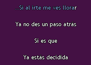 ..Si al irte me ves llorar

Ya no des un paso atrais

Si es que

Ya estas decidida