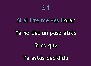 21

Si al irte me ves llorar

Ya no des un paso atras

Si es que

Ya estas decidida