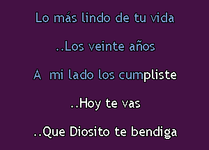 Lo m3 lindo de tu Vida
..Los veinte aFIos

A mi lado los cumpliste

..Hoy te vas

..Que Diosito te bendiga