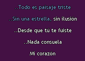 ..Todo es paisaje triste

..Sin una estrella, sin ilusidn

..Desde que tu te fuiste

..Nada consuela

Mi corazdn