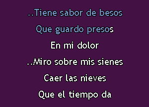 ..Tiene sabor de besos

Que guardo presos
En mi dolor

..Miro sobre mis sienes

Caer las nieves

Que el tiempo da