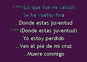 COI?i(Lo que fue mi salud)
Se ha vuelto fn(o
..ande estas juventud

CO01(Dc'mde estzis juventud)
Yo estoy perdido
..Ven al pw de mi cruz
..Muere conmigo