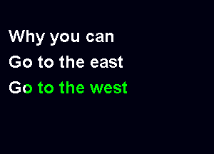 Why you can
Go to the east

Go to the west