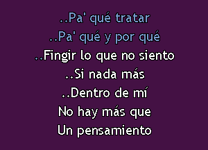 ..Pa' qw tratar
..Pa' qw y por qw
..Fingir lo que no siento

..Si nada mcis
..Dentro de mi
No hay mas que
Un pensamiento