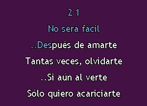 21

No sera facil

Despuels de amarte

Tantas veces, olvidarte
..Si aUn al verte

Sdlo quiero acariciarte