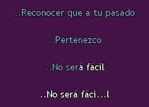 ..Reconocer que a tu pasado

..Pertenezco

..No sera facil

..No sera faci...l