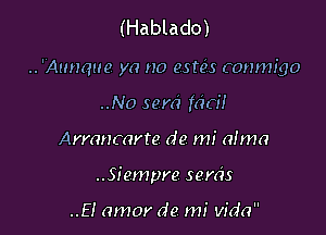 (Hablado)

.. 'Ammue ya no estcis (onmigo

..N0 sem' fad!
Armnmrte de mi alma
..Siempre semis

..EI amor de mi Vida