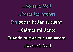 ..No serei faicil

..Pasar las noches

Sin poder hallar el suer10

..Calmar mi llanto
Cuando surjan tus recuerdos

..No sera facil