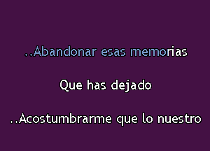 ..Abandonar esas memorias

Que has dejado

..Acostumbrarme que lo nuestro