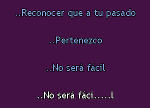 ..Reconocer que a tu pasado

..Pertenezco

..No sera facil

..No sera faci ..... l