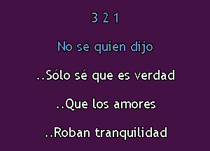 321

No Q quien dijo

..Sdlo E que es verdad
..Que los amores

..Roban tranquilidad