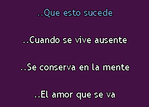 ..Que esto sucede

..Cuando se vive ausente

..Se conserva en la mente

..El amor que se va