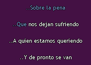 ..Sobre la pena

..Que nos dejan sufn'endo

..A quien estamos queriendo

..Y de pronto se van