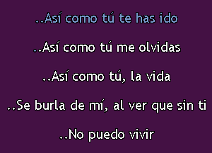 ..Asi como tu te has ido
..Asi como tu me olvidas

..Asi como to, la Vida

..Se burla de mi, al ver que sin ti

..No puedo vivir