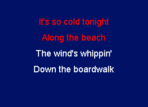 The winds whippin'

Down the boardwalk
