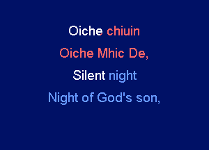 Oiche chiuin
Oiche Mhic De,

Silent night
Night of God's son,