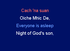 Cach 'na suan
Oiche Mhic De,

Everyone is asleep
Night of God's son,