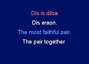 Dis is dilse

Dis araon.

The most faithful pair,

The pair together.