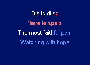 Dis is dilse
'faire Ie speis

The most faithful pair,

Watching with hope