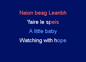 Naion beag Leanbh
'faire Ie speis
A little baby

Watching with hope