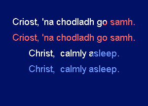 Criost, 'na chodladh go samh.
Criost, 'na chodladh go samh.

Christ, calmly asleep.

Christ, calmly asleep.