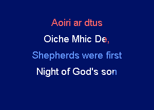 Aoiri ar dtus
Oiche Mhic De,

Shepherds were first
Night of God's son