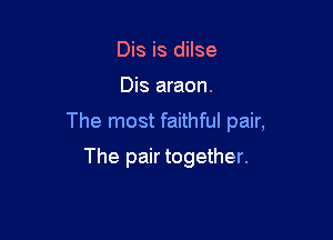 Dis is dilse

Dis araon.

The most faithful pair,

The pair together.